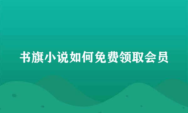 书旗小说如何免费领取会员