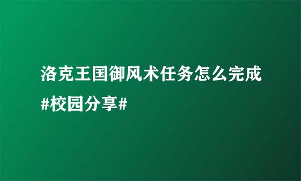 洛克王国御风术任务怎么完成#校园分享#