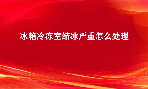 冰箱冷冻室结冰严重怎么处理