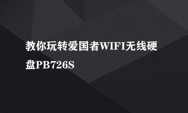教你玩转爱国者WIFI无线硬盘PB726S