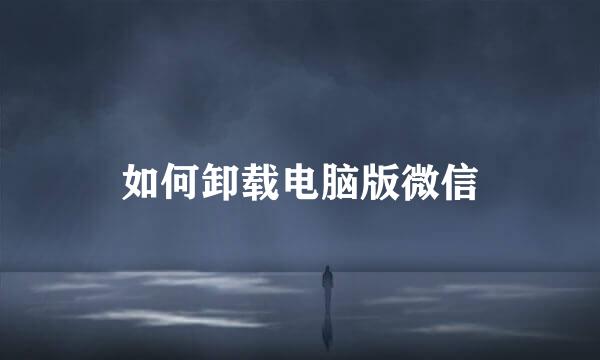 如何卸载电脑版微信