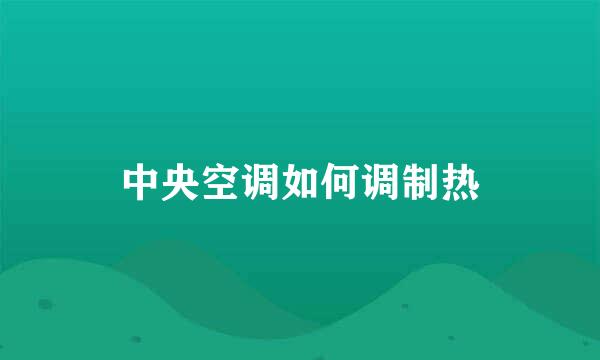 中央空调如何调制热