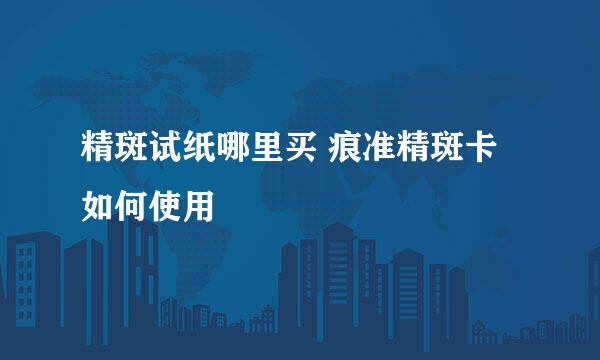 精斑试纸哪里买 痕准精斑卡如何使用