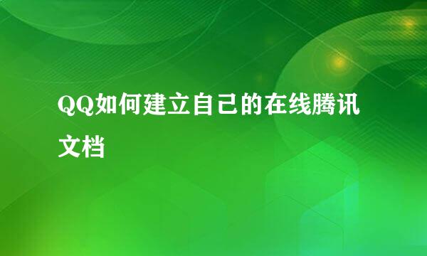 QQ如何建立自己的在线腾讯文档