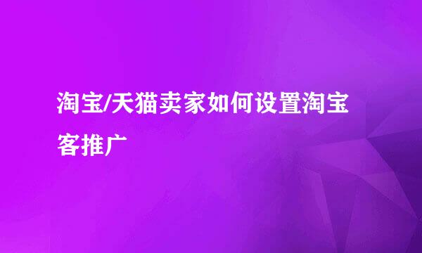 淘宝/天猫卖家如何设置淘宝客推广