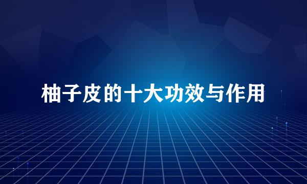 柚子皮的十大功效与作用