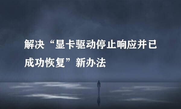 解决“显卡驱动停止响应并已成功恢复”新办法