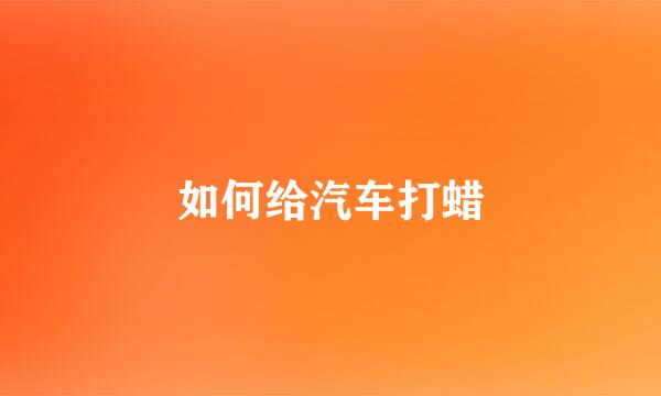 如何给汽车打蜡