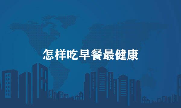 怎样吃早餐最健康