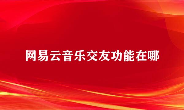 网易云音乐交友功能在哪