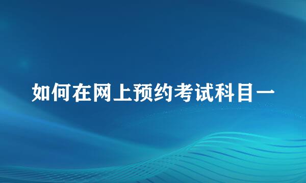 如何在网上预约考试科目一