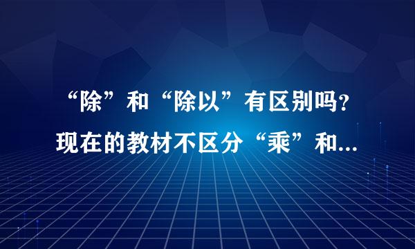 “除”和“除以”有区别吗？现在的教材不区分“乘”和“乘以”了，于是有人说现在也不区分“除”和“除以