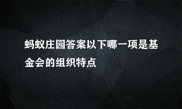 蚂蚁庄园答案以下哪一项是基金会的组织特点