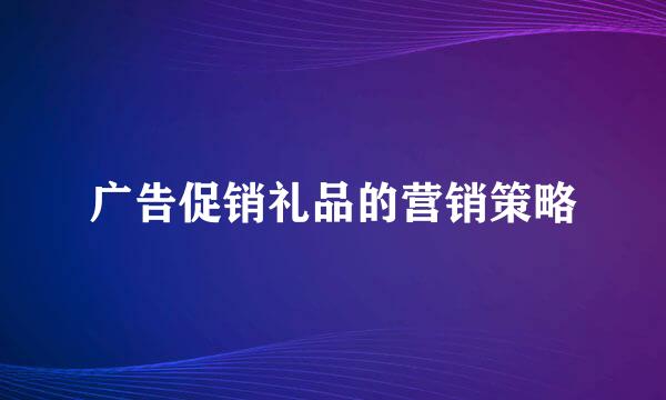广告促销礼品的营销策略