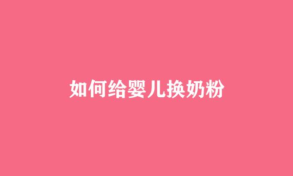 如何给婴儿换奶粉