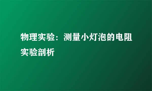 物理实验：测量小灯泡的电阻实验剖析