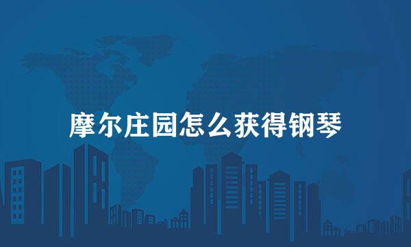 摩尔庄园怎么获得钢琴