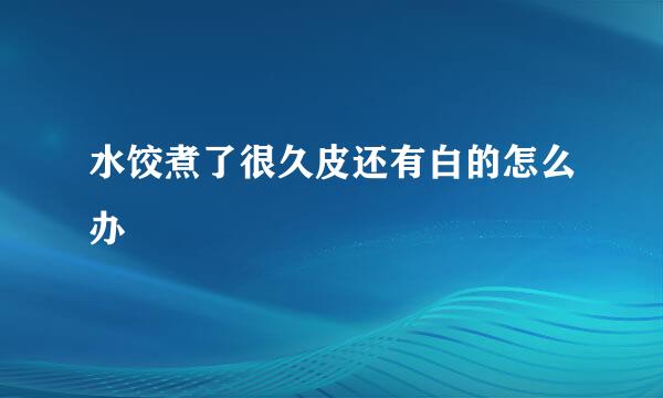水饺煮了很久皮还有白的怎么办