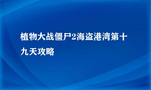 植物大战僵尸2海盗港湾第十九天攻略