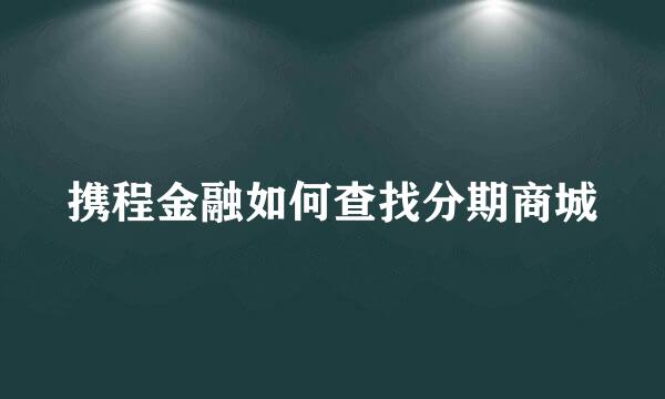 携程金融如何查找分期商城