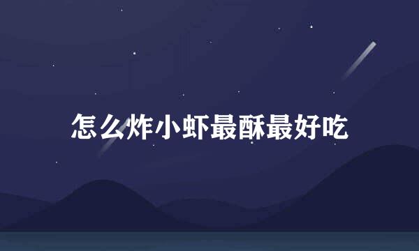 怎么炸小虾最酥最好吃