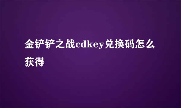 金铲铲之战cdkey兑换码怎么获得