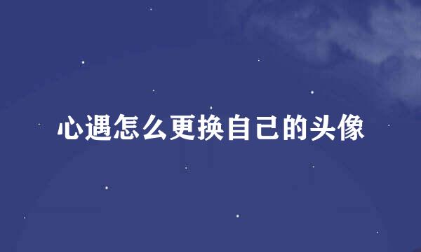 心遇怎么更换自己的头像