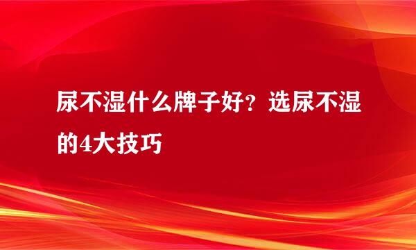 尿不湿什么牌子好?选尿不湿的4大技巧