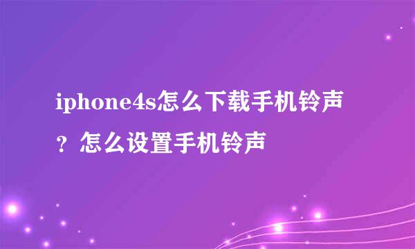 iphone4s怎么下载手机铃声?怎么设置手机铃声