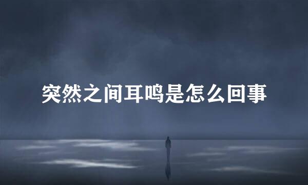 突然之间耳鸣是怎么回事