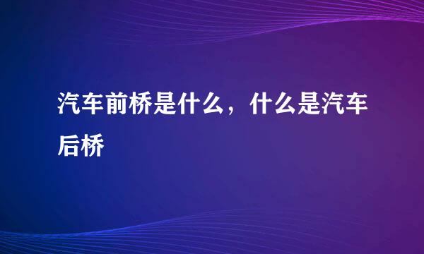 汽车前桥是什么，什么是汽车后桥