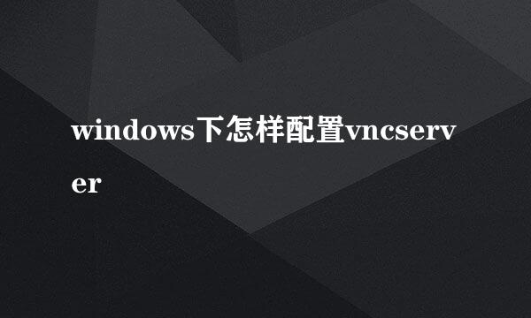 windows下怎样配置vncserver