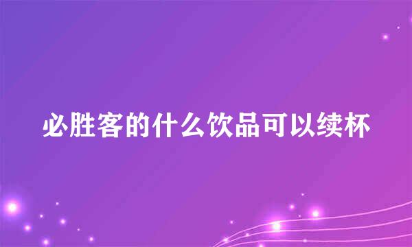 必胜客的什么饮品可以续杯