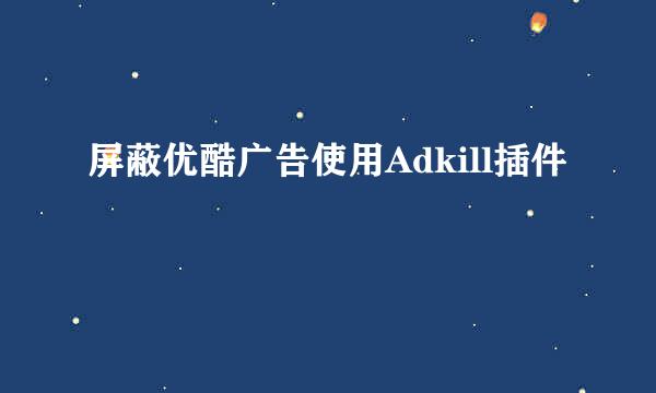 屏蔽优酷广告使用Adkill插件
