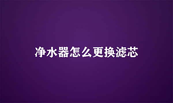净水器怎么更换滤芯