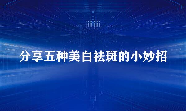 分享五种美白祛斑的小妙招