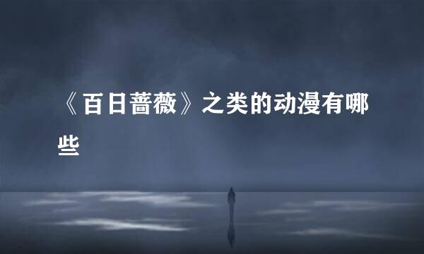 《百日蔷薇》之类的动漫有哪些