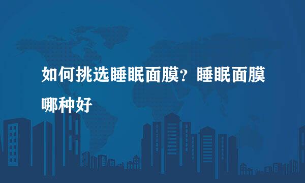 如何挑选睡眠面膜？睡眠面膜哪种好