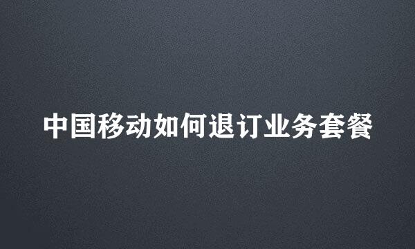 中国移动如何退订业务套餐