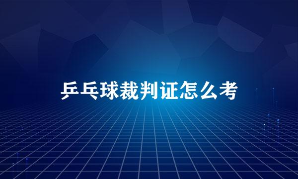乒乓球裁判证怎么考