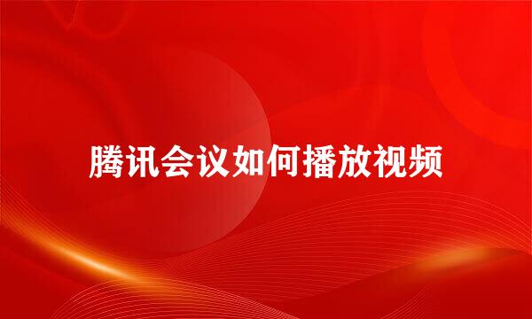 腾讯会议如何播放视频