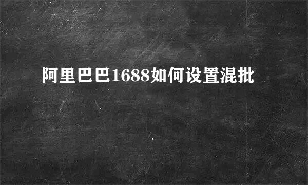 阿里巴巴1688如何设置混批