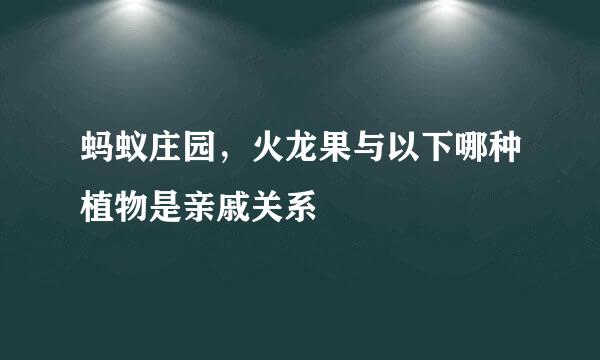 蚂蚁庄园，火龙果与以下哪种植物是亲戚关系