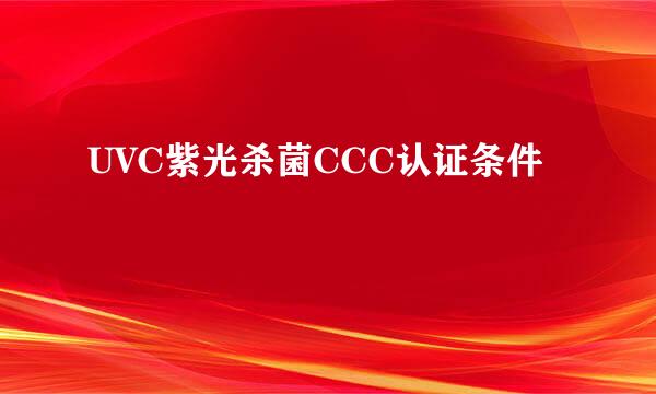 UVC紫光杀菌CCC认证条件