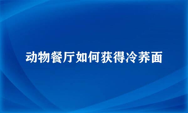 动物餐厅如何获得冷荞面