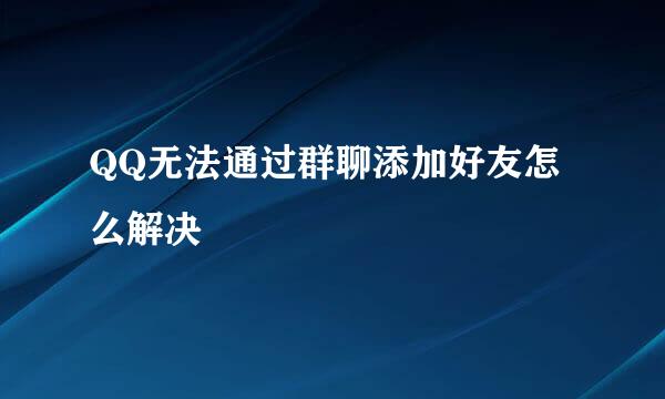 QQ无法通过群聊添加好友怎么解决