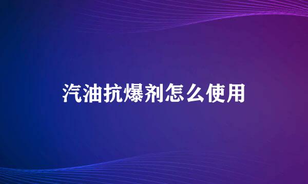 汽油抗爆剂怎么使用