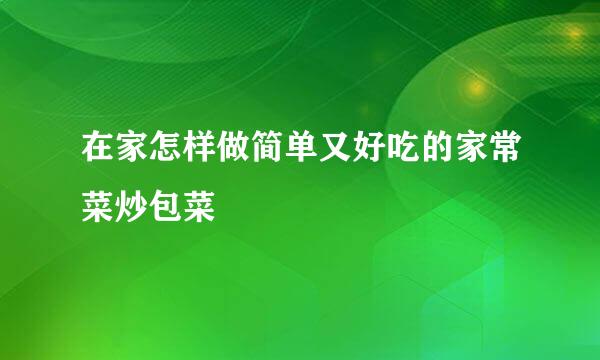 在家怎样做简单又好吃的家常菜炒包菜
