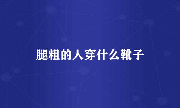 腿粗的人穿什么靴子