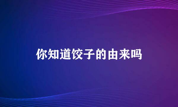 你知道饺子的由来吗
